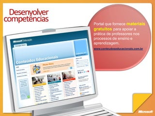 Desenvolver
competências   Portal que fornece materiais
               gratuitos para apoiar a
               prática de professores nos
               processos de ensino e
               aprendizagem.
               www.conteudoseducacionais.com.br
 