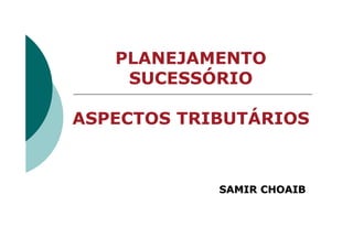 PLANEJAMENTO
    SUCESSÓRIO

ASPECTOS TRIBUTÁRIOS



            SAMIR CHOAIB
 