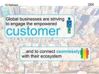 Global businesses are striving
 to engage the empowered

 customer
                                …and to connect seamlessly
                                with their ecosystem


© 2012 International Business Machines Corporation           52
 