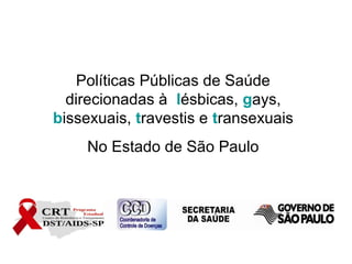 Políticas Públicas de Saúde
direcionadas à lésbicas, gays,
bissexuais, travestis e transexuais
No Estado de São Paulo

 