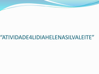 “ATIVIDADE4LIDIAHELENASILVALEITE”
 