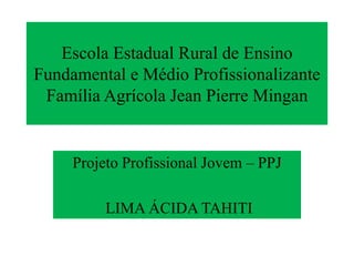 Escola Estadual Rural de Ensino
Fundamental e Médio Profissionalizante
Família Agrícola Jean Pierre Mingan
Projeto Profissional Jovem – PPJ
LIMA ÁCIDA TAHITI
 