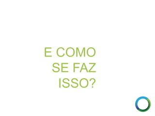 E COMO
SE FAZ
ISSO?
 