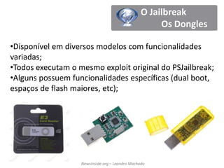  Os primeiros firmwares customO Jailbreak“O jailbreak é executadoatravésdaexploração de umafalhanasfunções de alocação de memória do Playstation 3 durante a inicialização de dispositivos USB durante o boot do console.”Permitea execução de jogos e de códigonãoassinado no console;