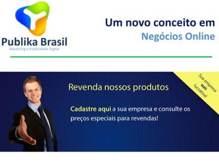 Um novo conceito em
Negócios Online
 