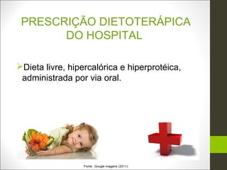 PRESCRIÇÃO DIETOTERÁPICA
       DO HOSPITAL

Dieta livre, hipercalórica e hiperprotéica,
 administrada por via oral.
 