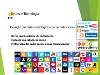 STC
 Redes e Tecnologia
• Evolução das redes tecnológicas com as redes sociais
 Novas oportunidades de participação
 Evolução das estruturas sociais
 Proliferação das redes sociais e suas consequências
NG 5
TIC
 