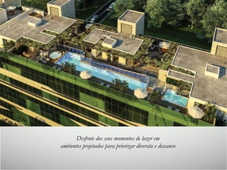 Desfrute dos seus momentos de lazer em
ambientes projetados para priorizar diversão e descanso
 