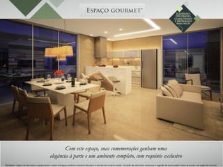 *Mobiliário, objetos de decoração e equipamentos a serem entregues conforme memorial descritivo e contrato de compra e venda. A locação dos elementos estruturais e sugestão de layout podem variar de acordo com exigências técnicas.
Com este espaço, suas comemorações ganham uma
elegância à parte e um ambiente completo, com requinte exclusivo
 