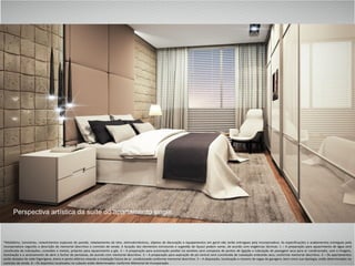 *Mobiliário, luminárias, revestimentos especiais de parede, rebaixamento de teto, eletrodomésticos, objetos de decoração e equipamentos em geral não serão entregues pela Incorporadora. As especificações e acabamentos entregues pela
Incorporadora seguirão a descrição de memorial descritivo e contrato de venda. A locação dos elementos estruturais e sugestão de layout podem variar, de acordo com exigências técnicas. 1 – A preparação para aquecimento de água será
constituída de tubulações, conexões e metais, próprios para aquecimento a gás. 2 – A preparação para automação predial via wireless será composta de pontos de ligação e tubulação de passagem seca para ar condicionado, som e imagem,
iluminação e o acionamento de abrir e fechar de persianas, de acordo com memorial descritivo. 3 – A preparação para aspiração de pó central será constituída de tubulação embutida seca, conforme memorial descritivo. 4 – Os apartamentos
serão dotados de rede frigorígena, dreno e ponto elétrico visando a instalação futura de ar condicionado conforme memorial descritivo. 5 – A disposição, localização e número de vagas de garagem, bem como sua tipologia, estão determinados no
contrato de venda. 6 – Os depósitos localizados no subsolo estão determinados conforme Memorial de Incorporação.
Perspectiva artística da suíte do apartamento single
 