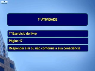 1ª ATIVIDADE


1º Exercicio do livro

Página 17

Responder sim ou não conforme a sua consciência
 