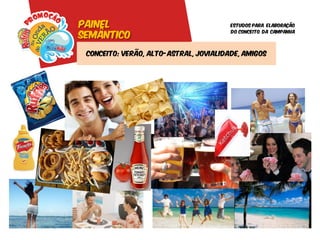 Painel                                  Estudos para elaboração

semântico
                                        do conceito da campanha




 Conceito: Verão, alto-astral, jovialidade, amigos
 