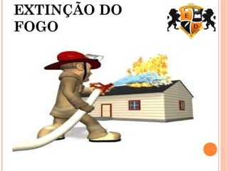 EXTINÇÃO DO
FOGO
 
