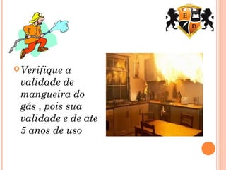 Verifique a
validade de
mangueira do
gás , pois sua
validade e de ate
5 anos de uso
 