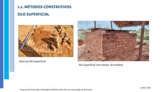 2.2. MÉTODOS CONSTRUTIVOS
SILO SUPERFICIAL
Projecto de Construção e Avaliação da Eficiência dos Silos na conservação de Alimentos
SLIDE 17/30
Base do Silo Superficial
Silo Superficial com tampa de madeira.
 
