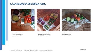 3. AVALIAÇÃO DA EFICIÊNCIA (Cont.)
Projecto de Construção e Avaliação da Eficiência dos Silos na conservação de Alimentos
SLIDE 22/30
Silo Superficial Silo Subterrâneo Silo Elevado
 