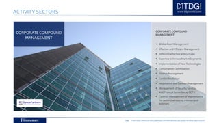 TDGI PORTUGAL | ANGOLA | MOÇAMBIQUE | ESPAÑA | BRASIL | BELGIUM | ALGÉRIE | MIDDLE EAST
ACTIVITY SECTORS
CORPORATE COMPOUND
MANAGEMENT
 GlobalAsset Management
 Effective and Efficient Management
 DifferentialTechnicalStructures
 Expertise inVarious Market Segments
 Implementation of NewTechnologies
 Consumption Optimisation
 Finance Management
 Conflict Mediation
 Negotiation and Contract Management
 Management of Security Services
And Physical Surveillance,CCTV.
 Contract Management of Maintenance
for communal spaces, interiors and
exteriors
CORPORATECOMPOUND
MANAGEMENT
 