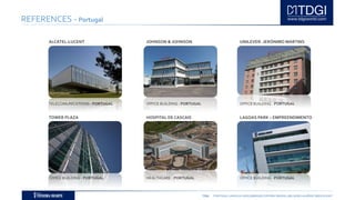 TDGI PORTUGAL | ANGOLA | MOÇAMBIQUE | ESPAÑA | BRASIL | BELGIUM | ALGÉRIE | MIDDLE EAST
REFERENCES - Portugal
ALCATEL-LUCENT
TELECOMUNICATIONS - PORTUGAL
JOHNSON & JOHNSON
OFFICE BUILDING - PORTUGAL
UNILEVER- JERÓNIMO MARTINS
OFFICE BUILDING - PORTUGAL
TOWER PLAZA HOSPITAL DE CASCAIS LAGOAS PARK – EMPREENDIMENTO
OFFICE BUILDING - PORTUGAL HEALTHCARE - PORTUGAL OFFICE BUILDING - PORTUGAL
 
