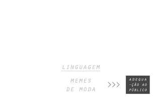 linguagem
memes
de moda
>>>
adequa
-ção ao
público
 