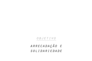 objetivo
arrecadação e
solidariedade
 