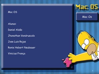 Mac OSAlunos:Daniel AlzãoJhonathanVendruscoloJose Luis RojasRonie Hebert NeubauerViniciusFrançaMac Os2