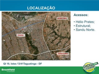 LOCALIZAÇÃO
QI 19, lotes 13/41Taguatinga - DF
Acessos:
• Hélio Prates;
• Estrutural;
• Sandu Norte.
 
