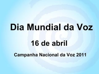 Dia Mundial da Voz 16 de abril Campanha Nacional da Voz 2011 