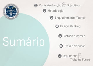Contextualização   & Objectivos
            Metodologia

                 Enquadramento Teórico

                     Design Thinking




Sumário
                          Método proposto


                          Estudo de casos


                         Resultados&
                              Trabalho Futuro
 
