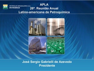 APLA
        26ª. Reunião Anual
Latino-americana de Petroquímica




  José Sergio Gabrielli de Azevedo
            Presidente
 