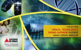 PMDI 2011-2030
  CIÊNCIA, TECNOLOGIA E
ENSINO SUPERIOR FAZENDO
    MINAS GERAIS AVANÇAR
 