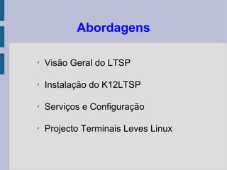 Abordagens
✗
Visão Geral do LTSP
✗
Instalação do K12LTSP
✗
Serviços e Configuração
✗
Projecto Terminais Leves Linux
 