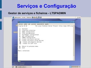 Serviços e Configuração
Gestor de serviços e ficheiros - LTSPADMIN
 