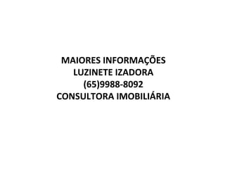 MAIORES INFORMAÇÕES LUZINETE IZADORA (65)9988-8092 CONSULTORA IMOBILIÁRIA 