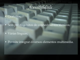 Acessibilidade Gratuitos; Sem pré-requisitos de conhecimentos técnicos; Várias línguas; Permite integrar diversos elementos multimédia. 