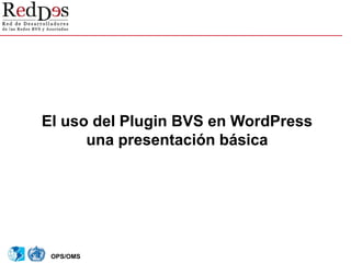 OPS/OMS
El uso del Plugin BVS en WordPress
una presentación básica
 