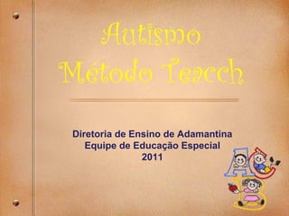 Autismo
Método Teacch
Diretoria de Ensino de Adamantina
Equipe de Educação Especial
2011
 