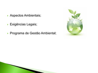  Aspectos Ambientais;
 Exigências Legais;
 Programa de Gestão Ambiental;
 