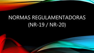 NORMAS REGULAMENTADORAS
(NR-19 / NR-20)
 
