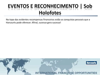 EVENTOS E RECONHECIMENTO | Sob
Holofotes
No topo das evidentes recompensas financeiras estão as conquistas pessoais que a
Harcourts pode oferecer. Afinal, sucesso gera sucesso!
 