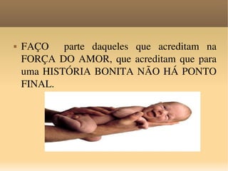 FAÇO  parte daqueles que acreditam na FORÇA DO AMOR, que acreditam que para uma HISTÓRIA BONITA NÃO HÁ PONTO FINAL. 