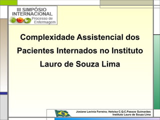 Complexidade Assistencial dos Pacientes Internados no Instituto Lauro de Souza Lima Josiane Lavínia Ferreira; Heloísa C.Q.C.Passos Guimarães  Instituto Lauro de Souza Lima  