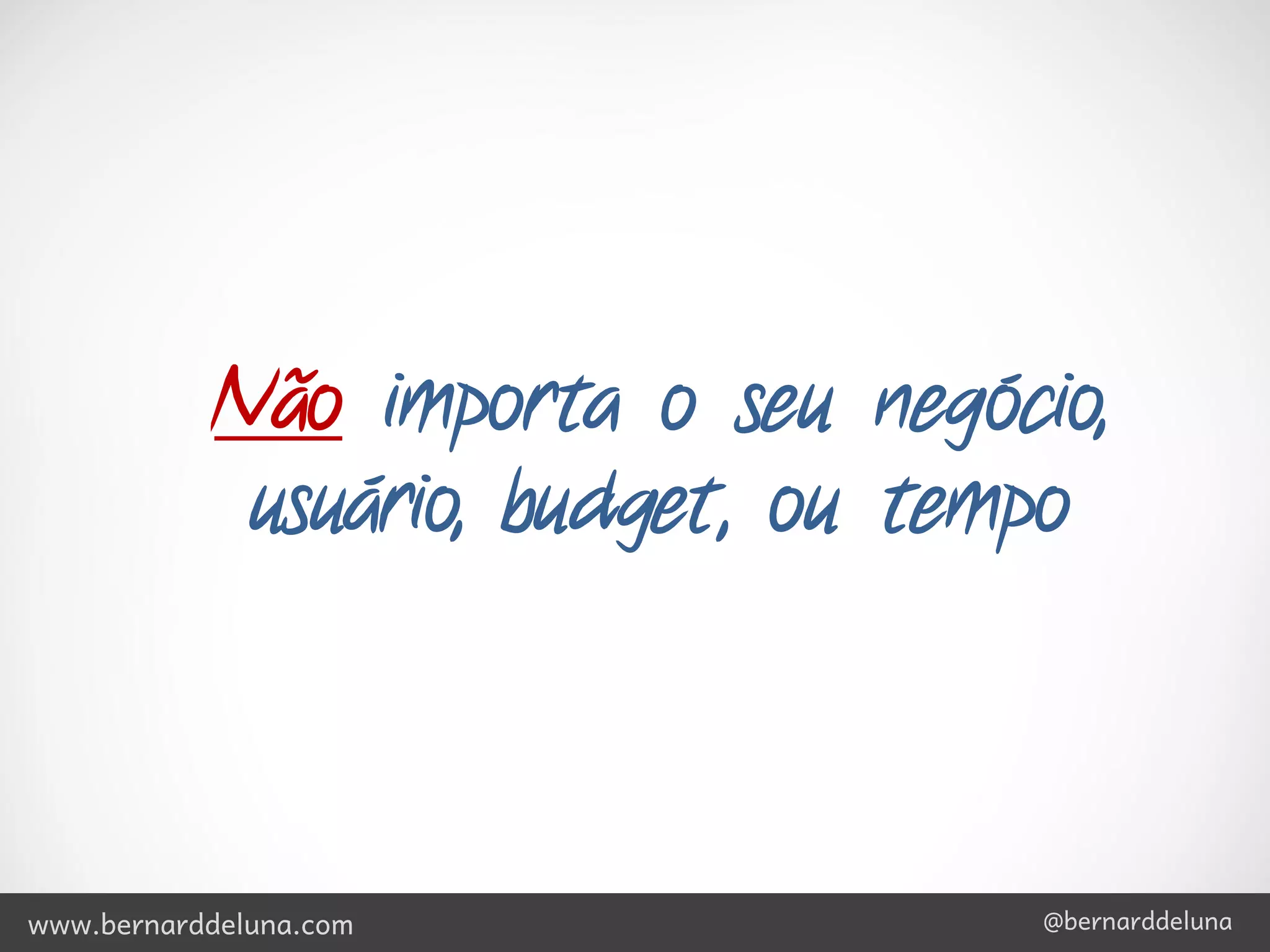 Não importa o seu negócio,
             usuário, budget, ou tempo



www.bernarddeluna.com               @bernarddeluna
 