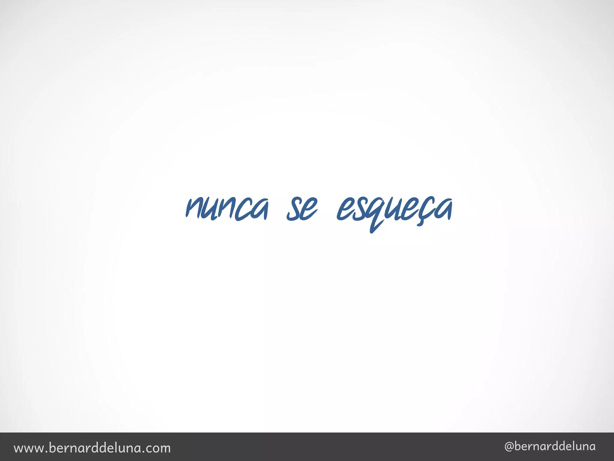 nunca se esqueça




www.bernarddeluna.com                      @bernarddeluna
 