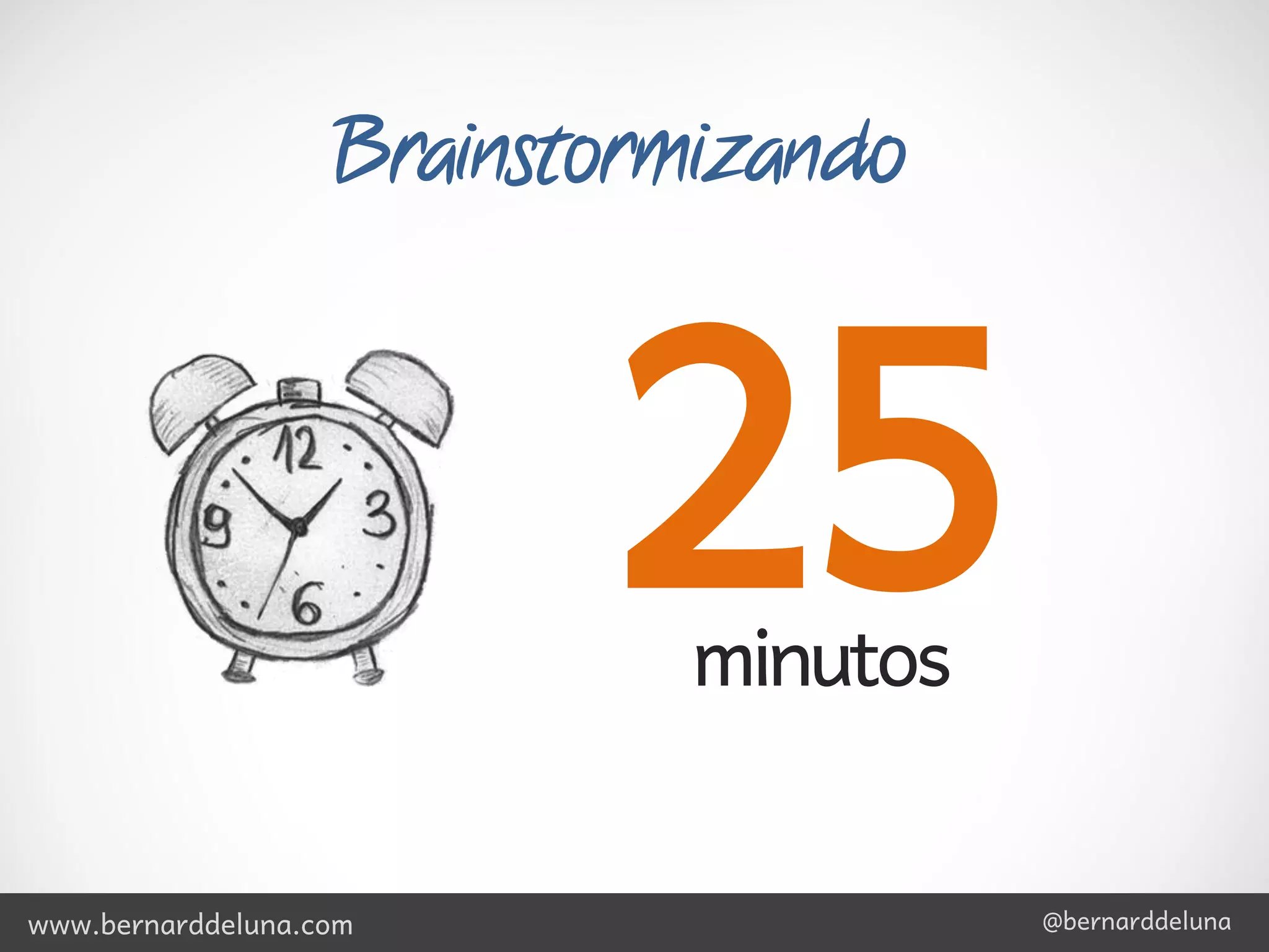 Brainstormizando



                          25 minutos


www.bernarddeluna.com                  @bernarddeluna
 