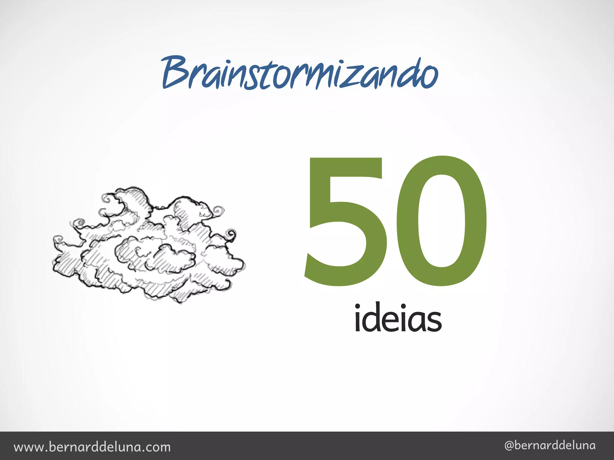 Brainstormizando



                          50  ideias


www.bernarddeluna.com                  @bernarddeluna
 