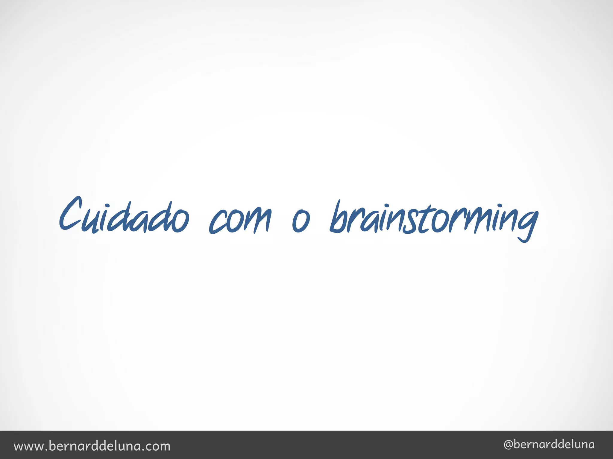 Cuidado com o brainstorming




www.bernarddeluna.com          @bernarddeluna
 