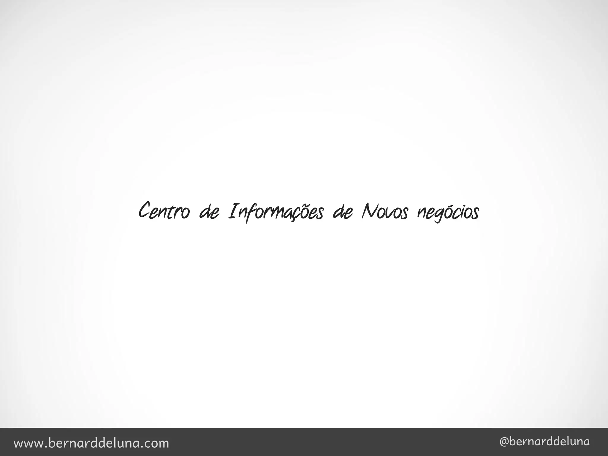 Centro de Informações de Novos negócios




www.bernarddeluna.com                                     @bernarddeluna
 
