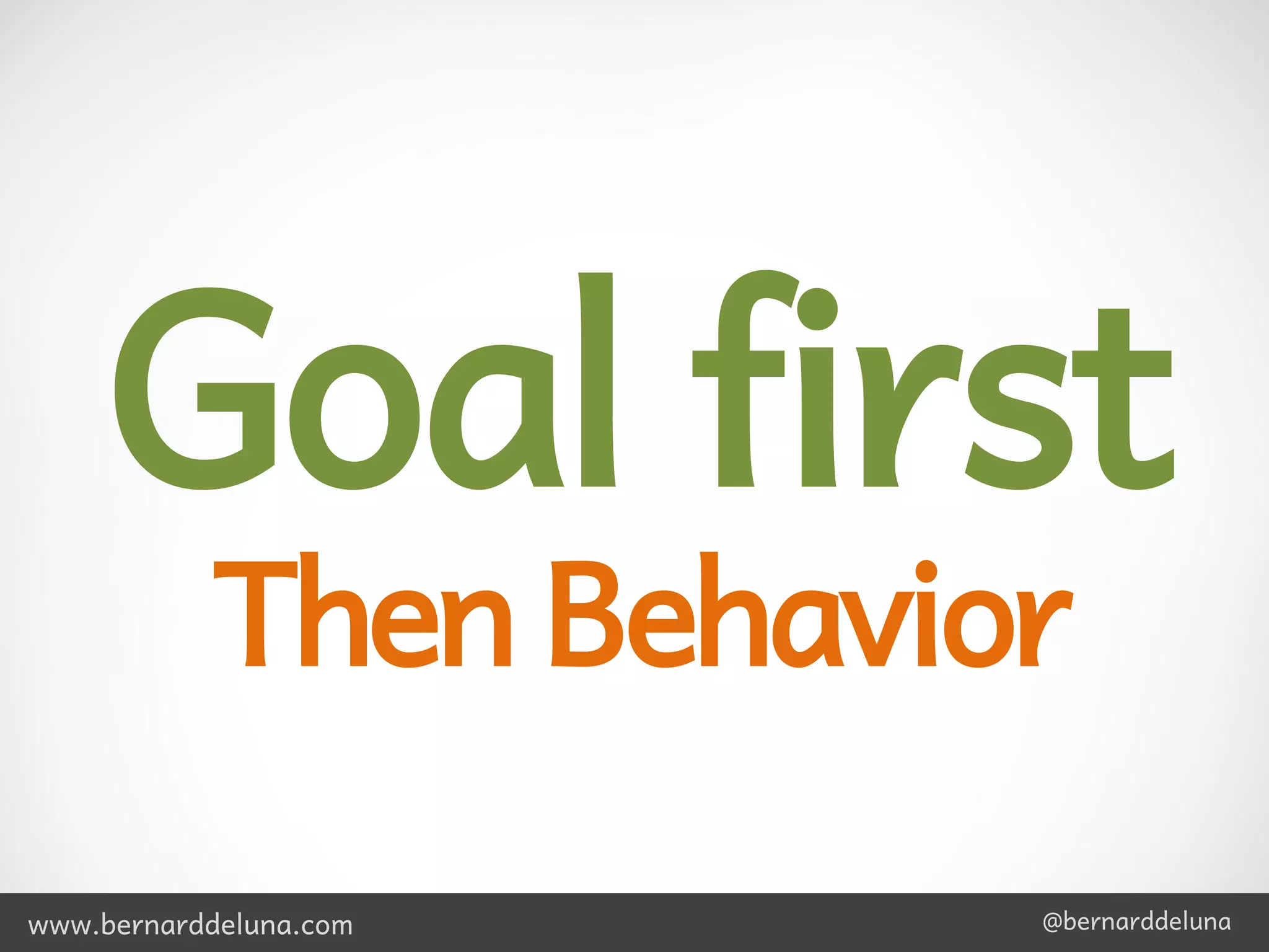 Goal first
           Then Behavior
www.bernarddeluna.com   @bernarddeluna
 