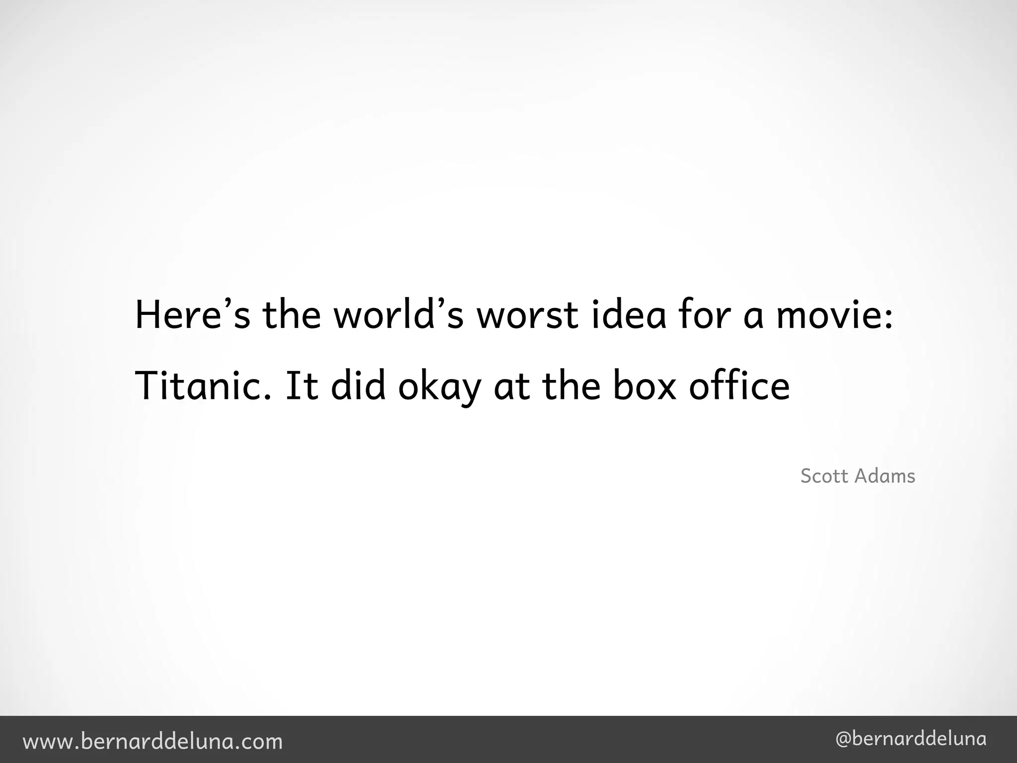 Here’s the world’s worst idea for a movie:
         Titanic. It did okay at the box office

                                                  Scott Adams




www.bernarddeluna.com                                @bernarddeluna
 