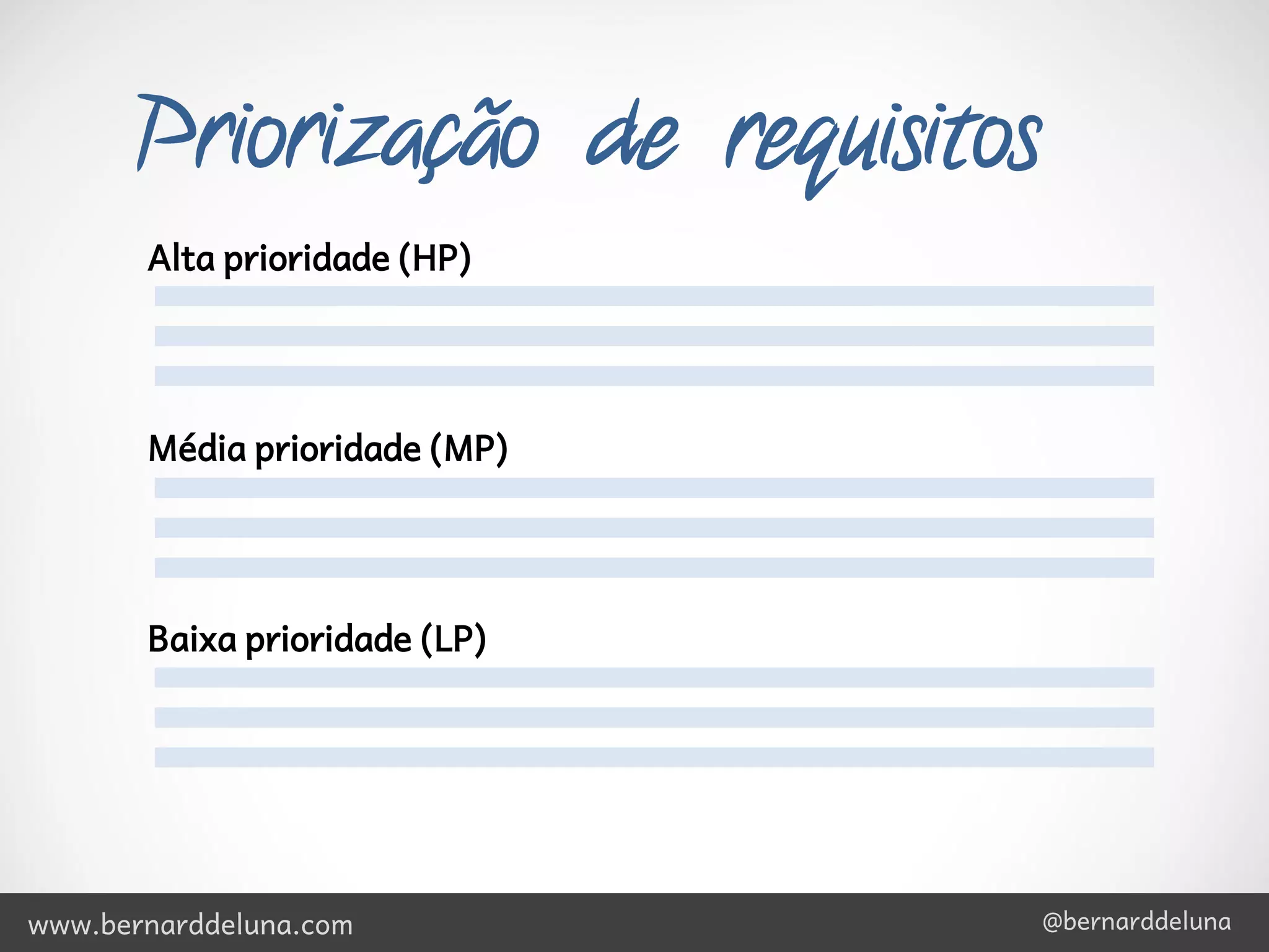 Priorização de requisitos
       Alta prioridade (HP)




       Média prioridade (MP)




       Baixa prioridade (LP)




www.bernarddeluna.com              @bernarddeluna
 